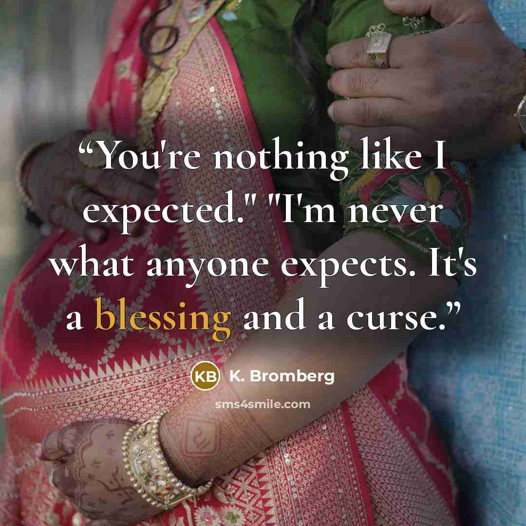 “You're nothing like I expected." "I'm never what anyone expects. It's a blessing and a curse.” quote by K. Bromberg