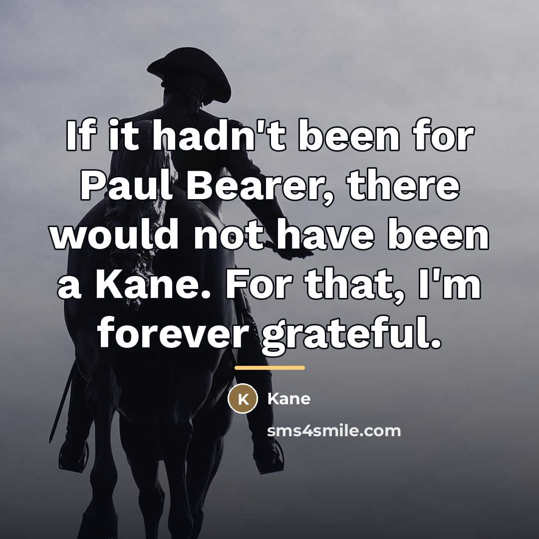 “If it hadn't been for Paul Bearer, there would not…” quote by Kane