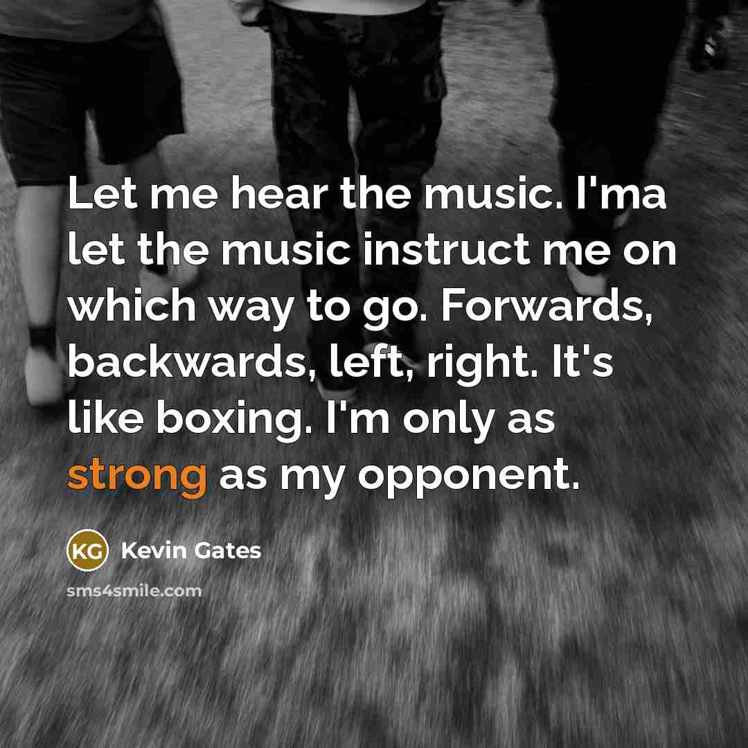 “Let me hear the music. I'ma let the music instruct…” quote by Kevin Gates