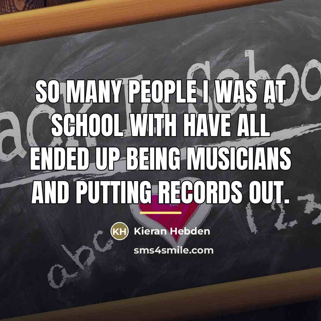 “So many people I was at school with have all…” quote by Kieran Hebden