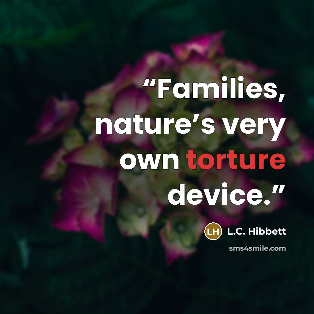“Families, nature’s very own torture device.” quote by L.C. Hibbett