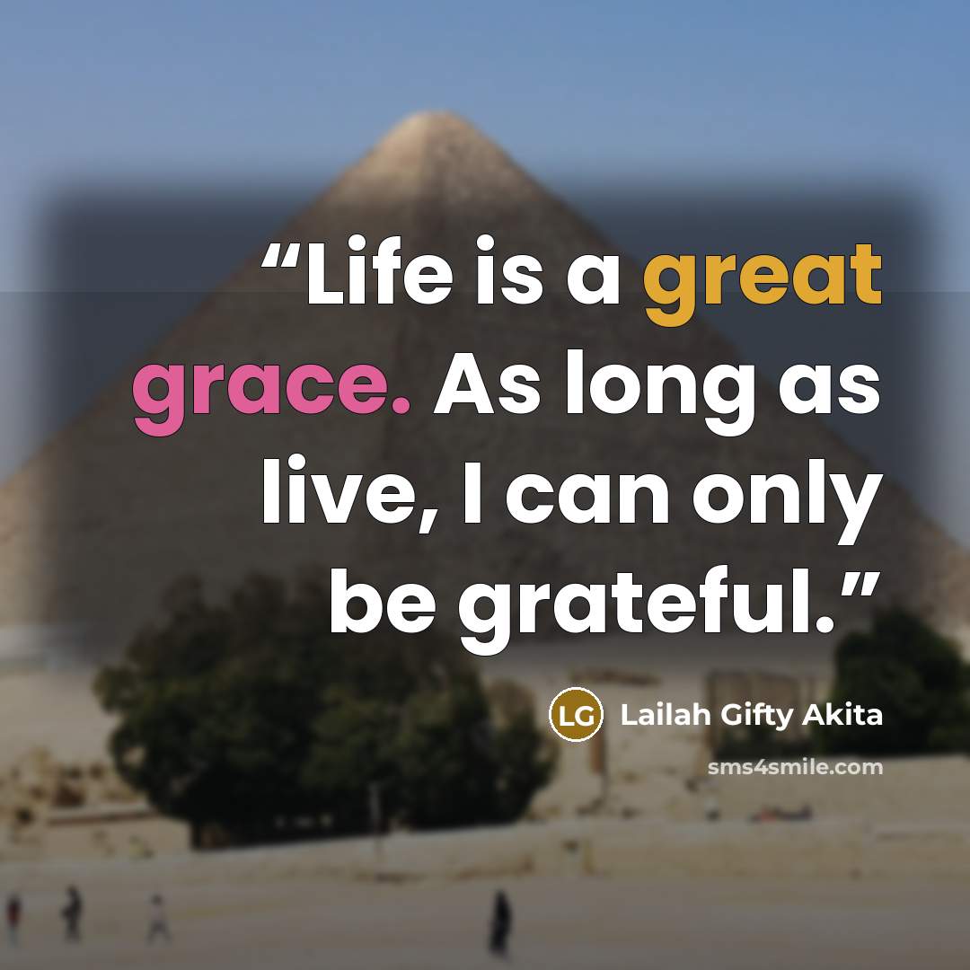 “Life is a great grace. As long as live, I can only be grateful.” quote by Lailah Gifty Akita