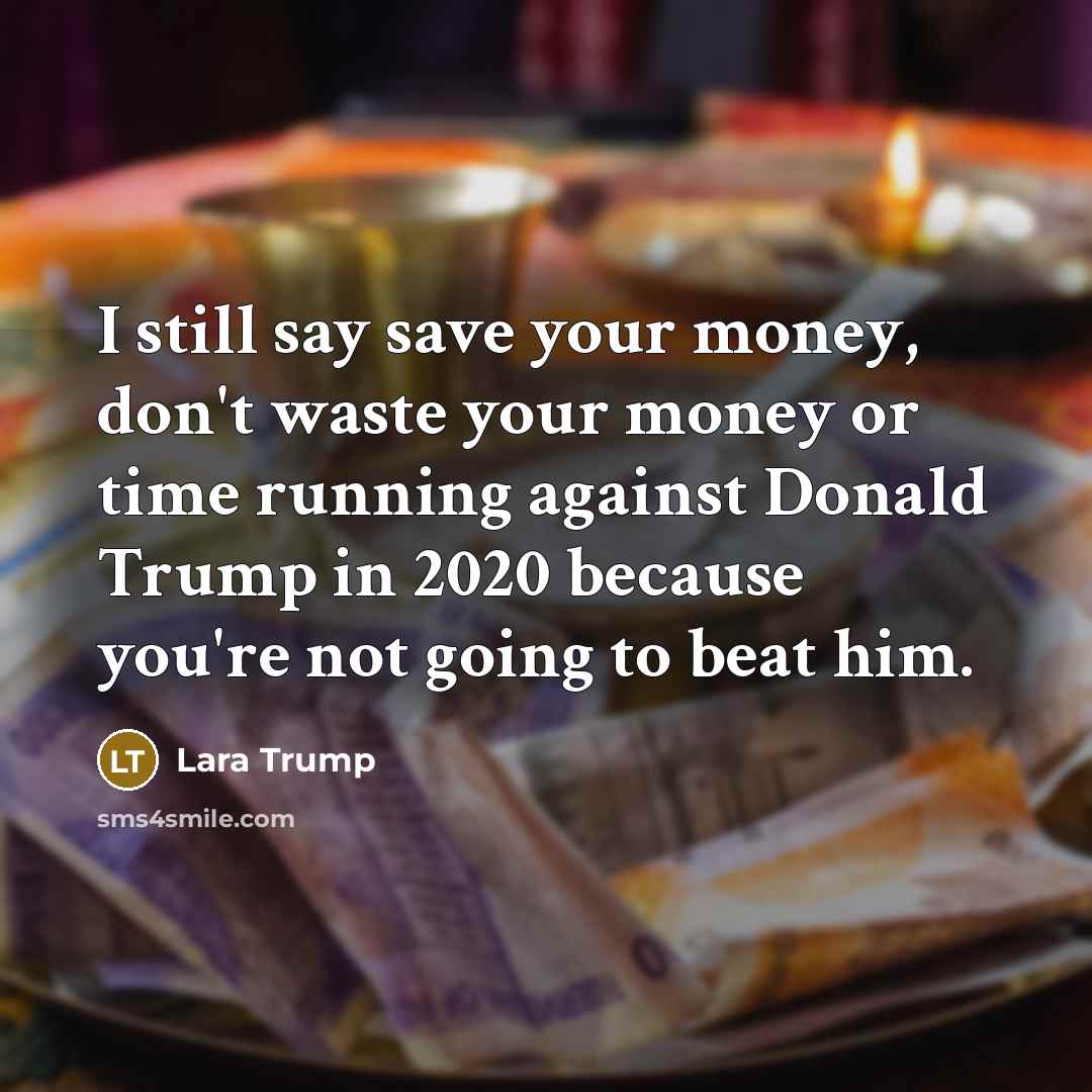 “I still say save your money, don't waste your money…” quote by Lara Trump