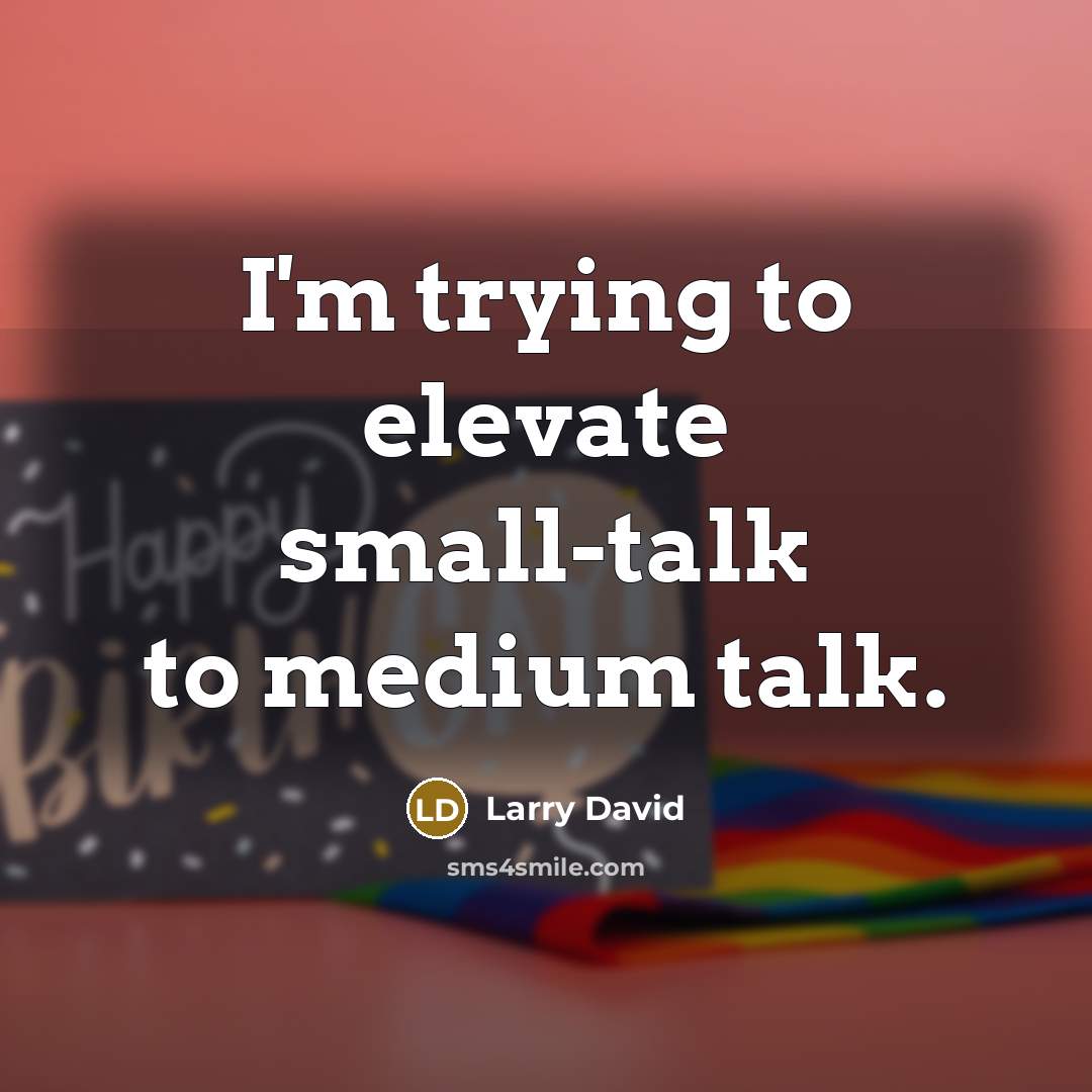 “I'm trying to elevate small-talk to medium talk.” quote by Larry David