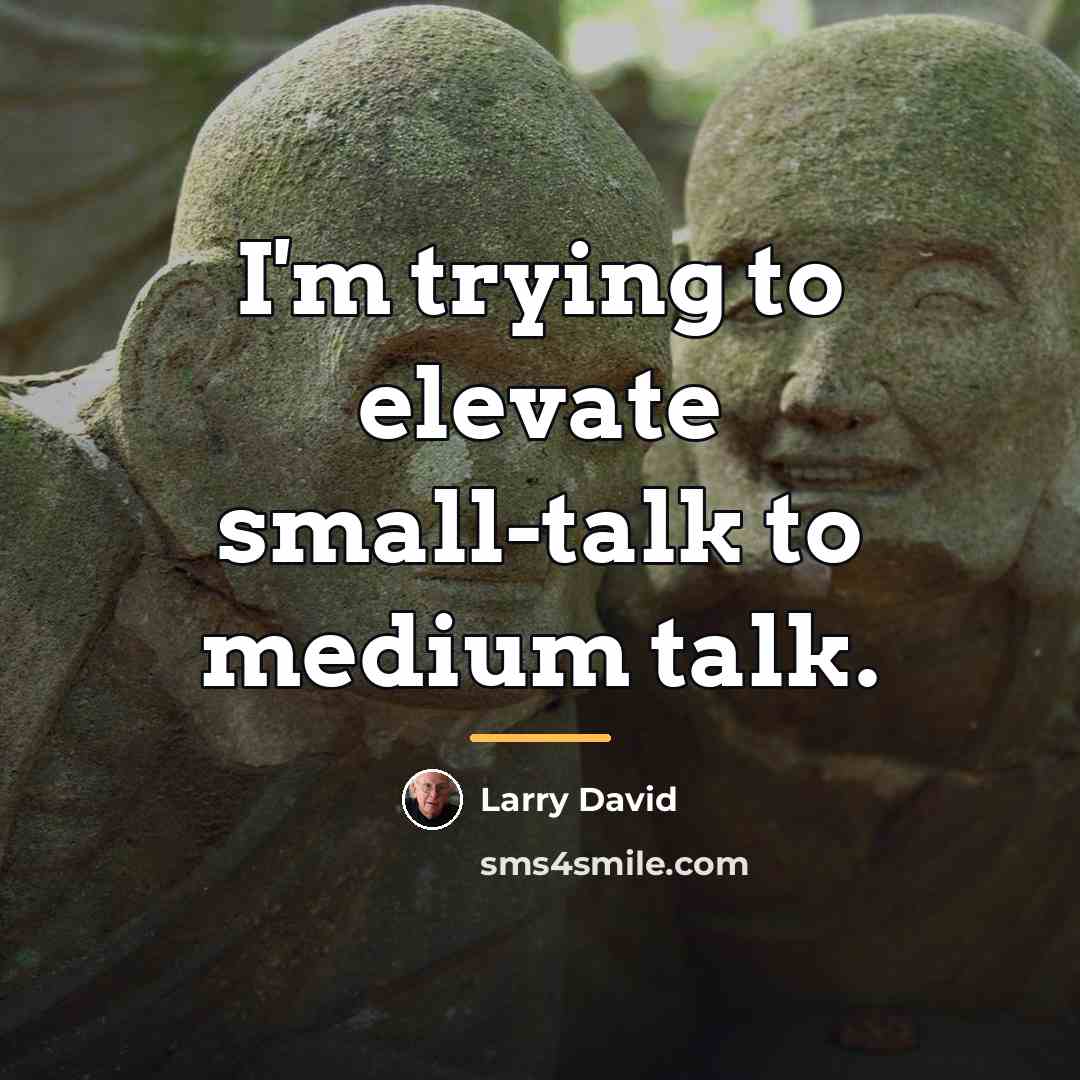 “I'm trying to elevate small-talk to medium talk.…” quote by Larry David