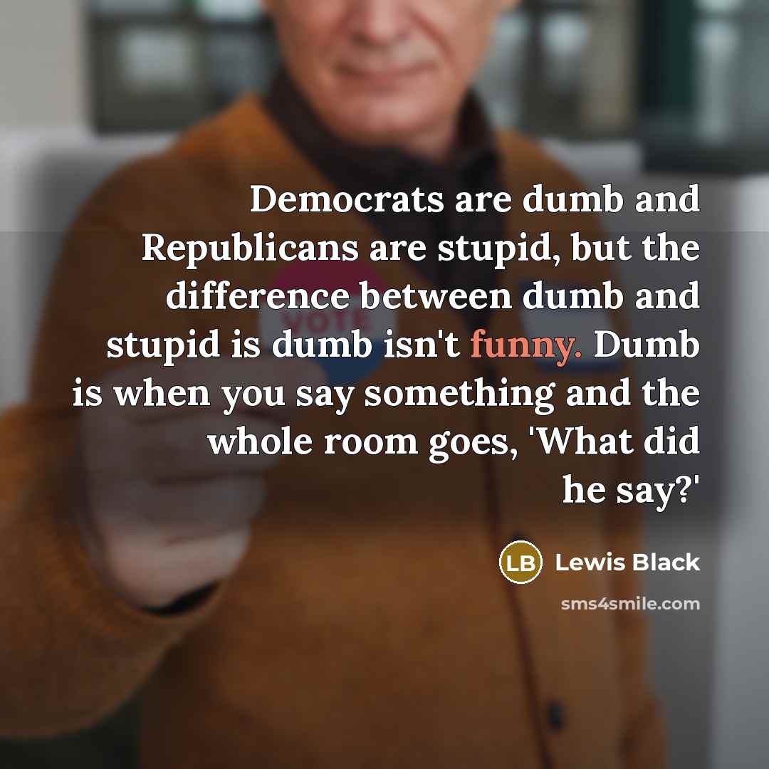 “Democrats are dumb and Republicans are stupid, but the difference…” quote by Lewis Black