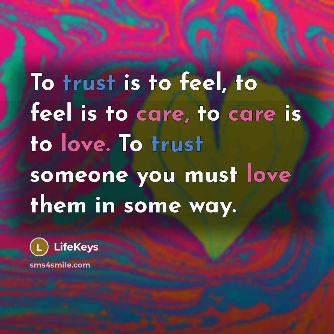 “To trust is to feel, to feel is to care, to care is to love. To trust someone you must love them in some way.” quote by LifeKeys