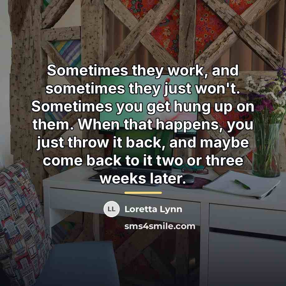 “Sometimes they work, and sometimes they just won't. Sometimes you…” quote by Loretta Lynn
