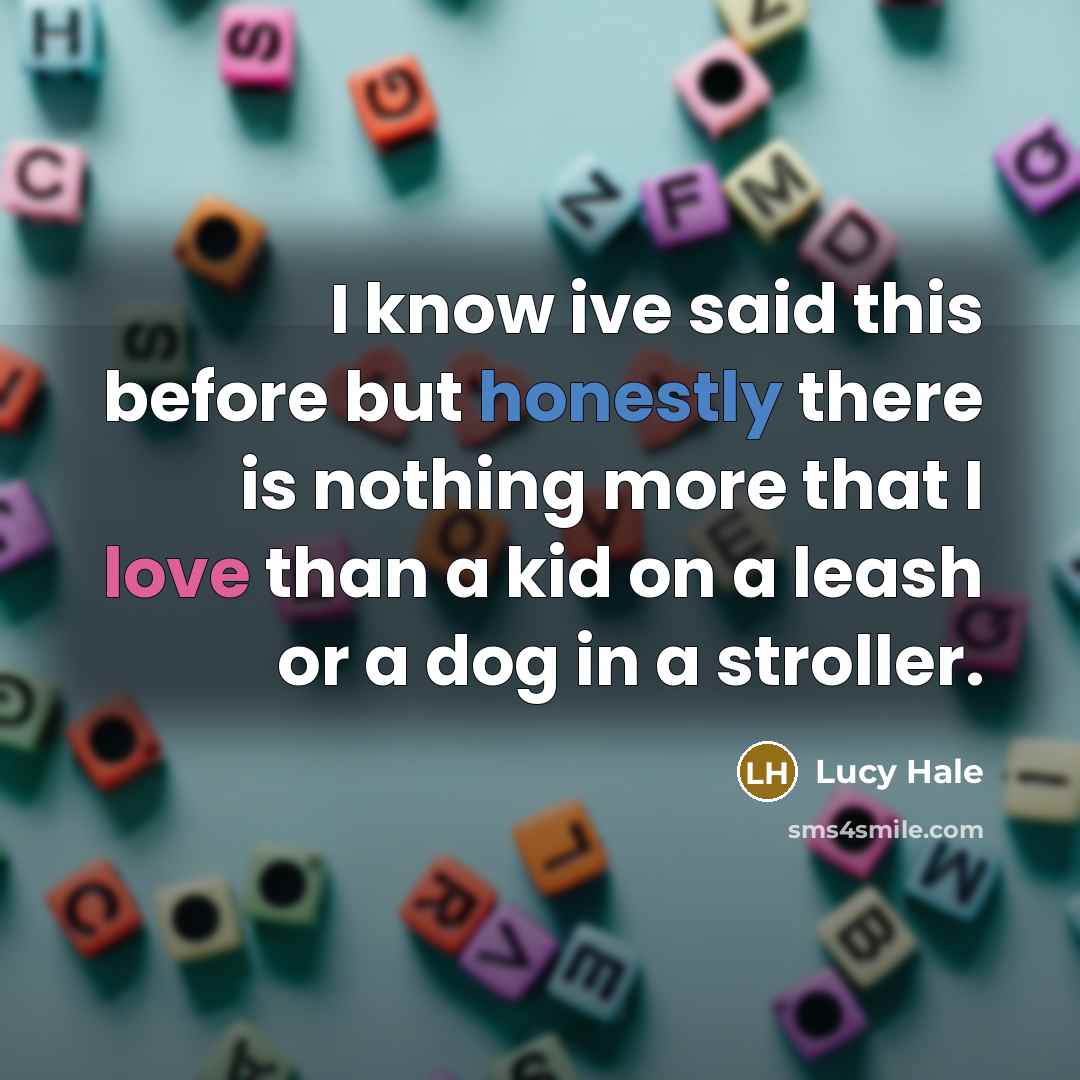 “I know ive said this before but honestly there is nothing more that I love than a kid on a leash or a dog in a stroller.” quote by Lucy Hale