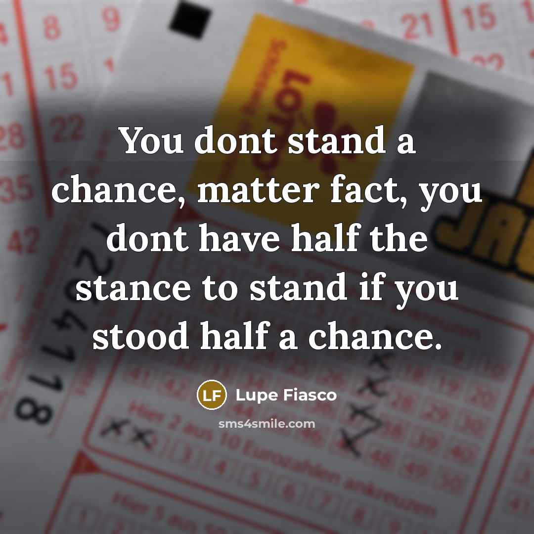 “You dont stand a chance, matter fact, you dont have…” quote by Lupe Fiasco