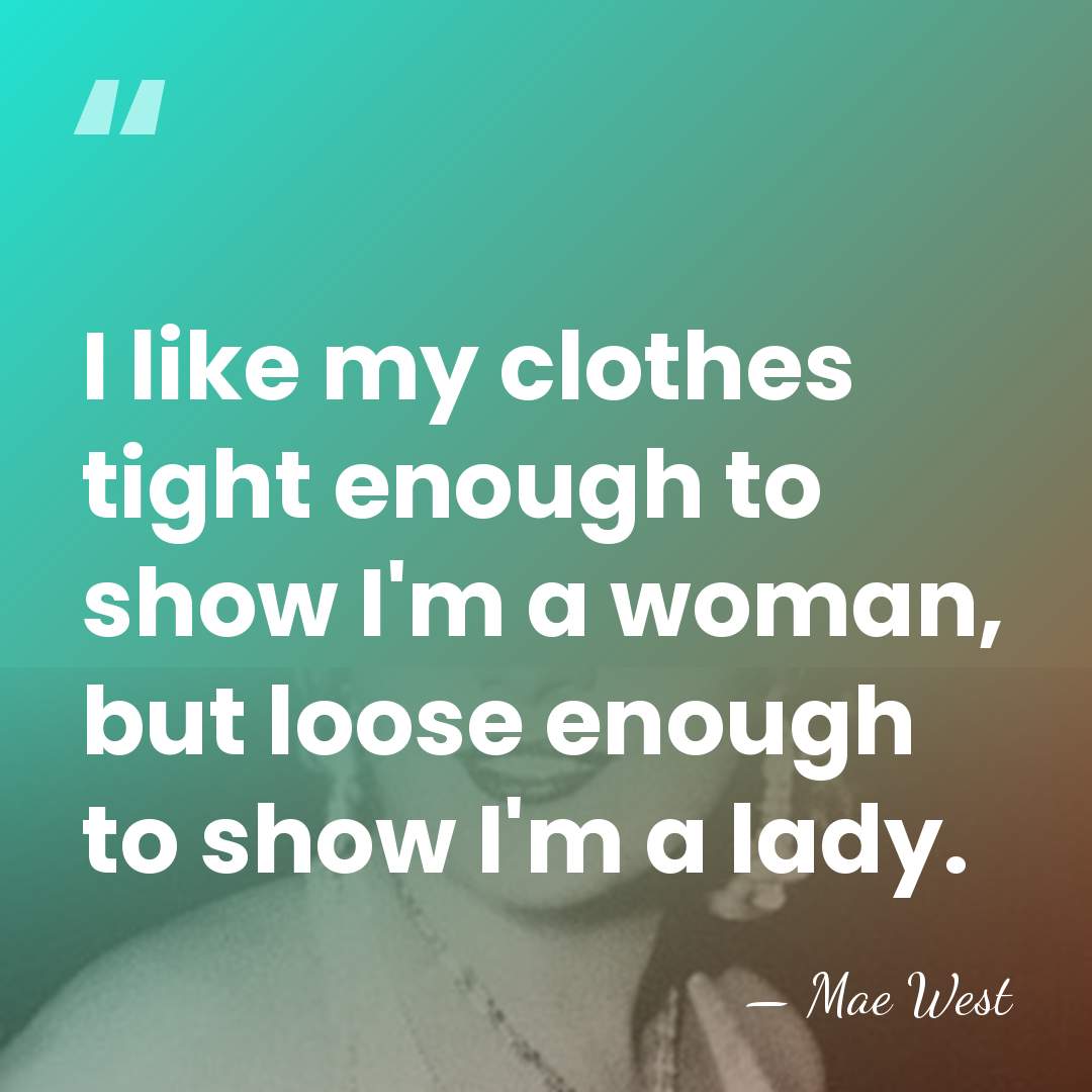 I like my clothes tight enough to show I'm a woman, but&hellip; - Mae West