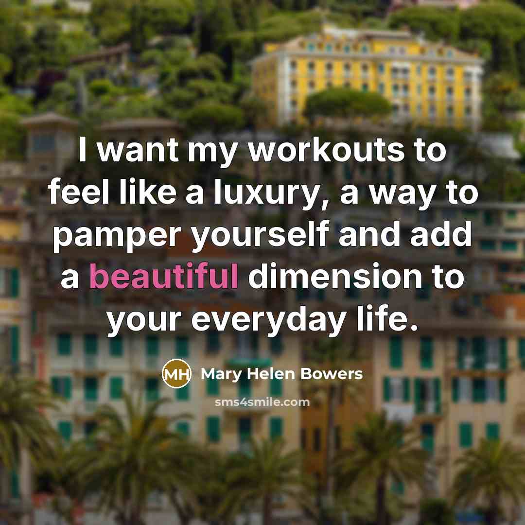 “I want my workouts to feel like a luxury, a…” quote by Mary Helen Bowers