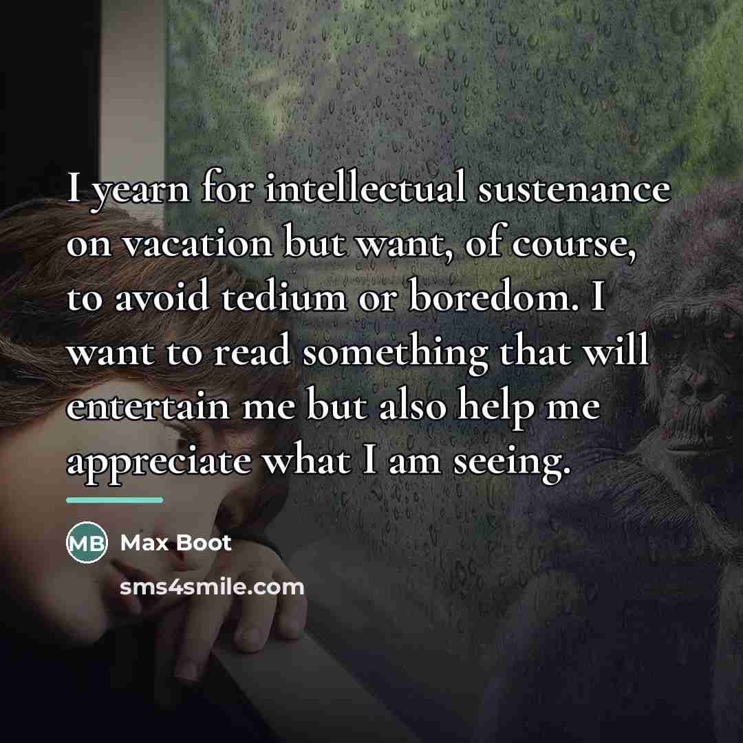 “I yearn for intellectual sustenance on vacation but want, of…” quote by Max Boot