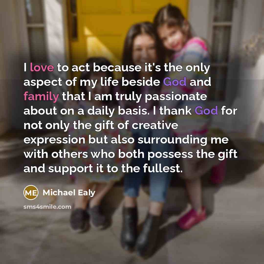 “I love to act because it's the only aspect of my life beside God and family that I am truly passionate about on a daily basis. I thank God for not only the gift of creative expression but also surrounding me with others who both possess the gift and support it to the fullest.” quote by Michael Ealy