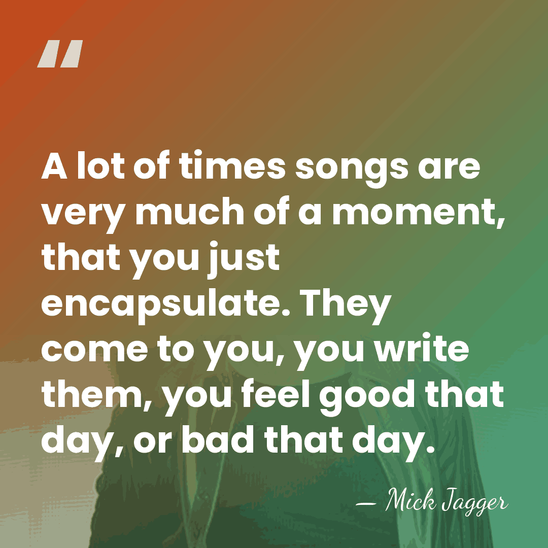 A lot of times songs are very much of a moment, that&hellip; - Mick Jagger