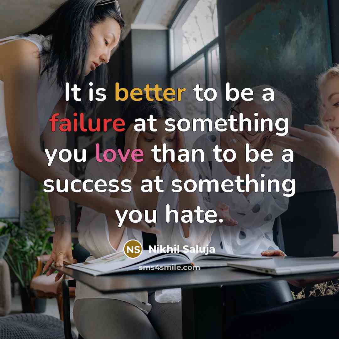 “It is better to be a failure at something you love than to be a success at something you hate.” quote by Nikhil Saluja