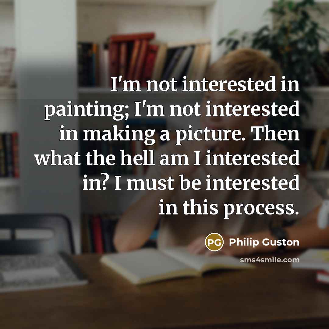 “I'm not interested in painting; I'm not interested in making…” quote by Philip Guston