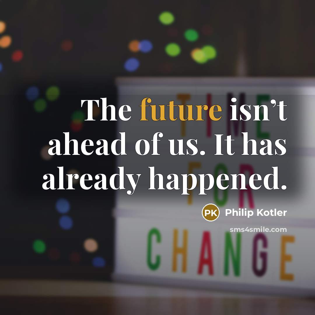 “The future isn’t ahead of us. It has already happened.…” quote by Philip Kotler