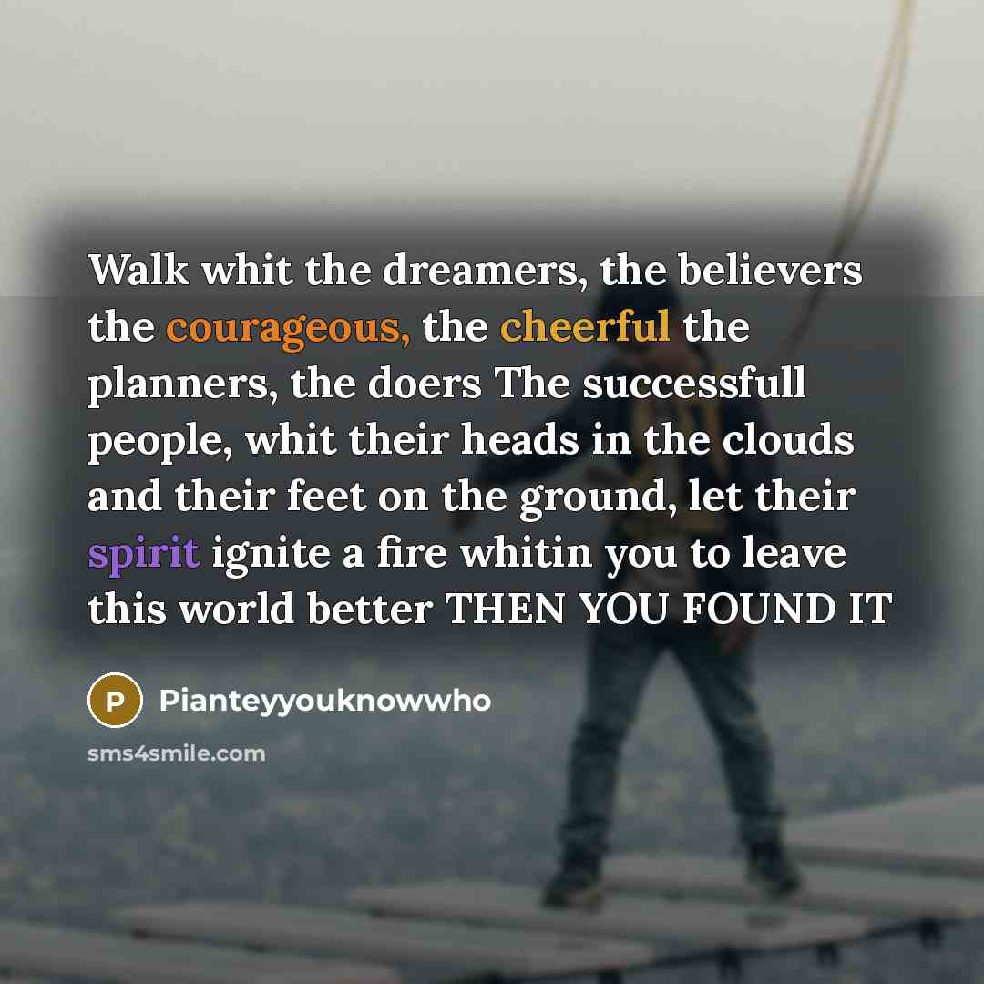 “Walk whit the dreamers, the believers the courageous, the cheerful…” quote by Pianteyyouknowwho