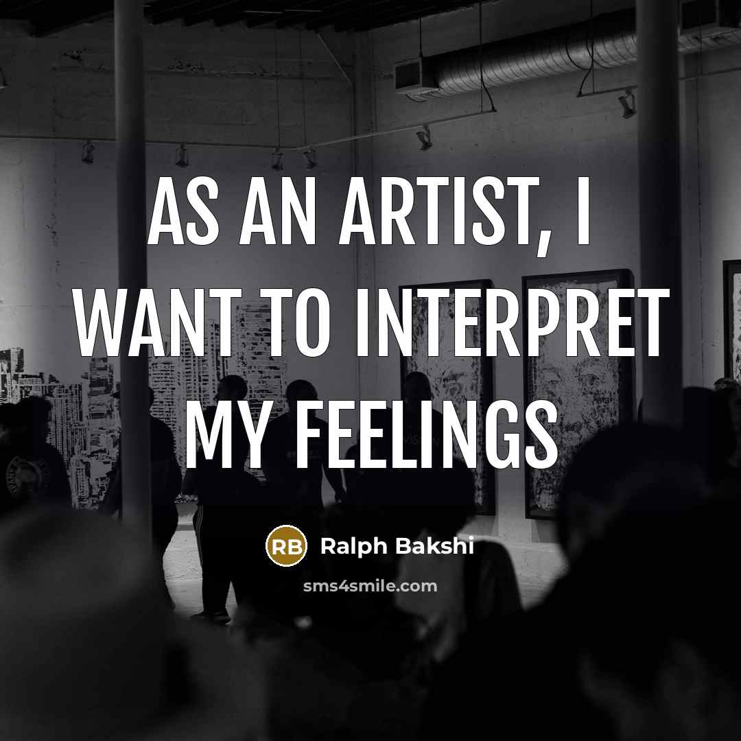 “As an artist, I want to interpret my feelings…” quote by Ralph Bakshi