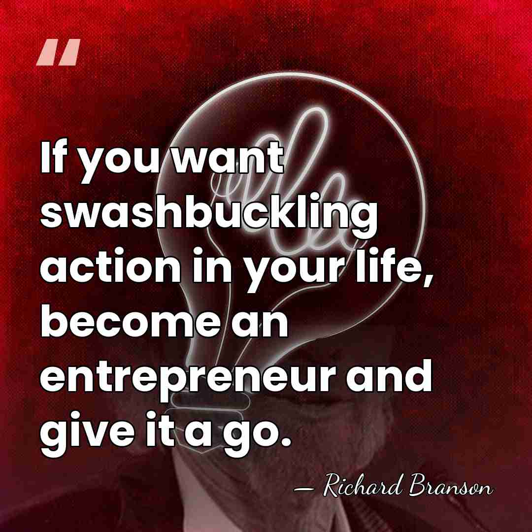 If you want swashbuckling action in your life, become an entrepreneur and&hellip; - Richard Branson