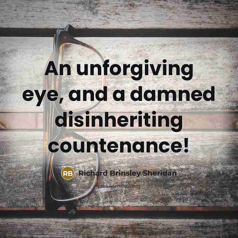 “An unforgiving eye, and a damned disinheriting countenance!…” quote by Richard Brinsley Sheridan