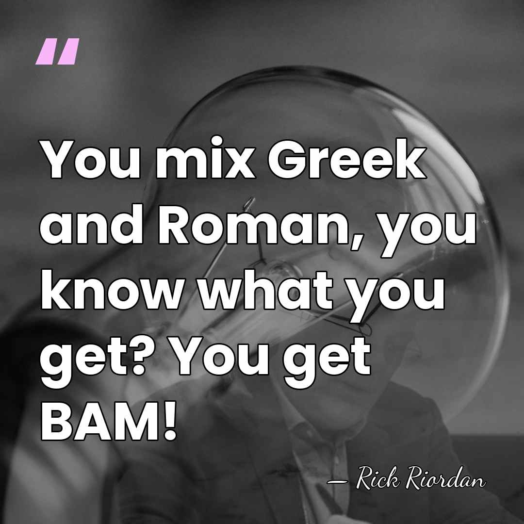 You mix Greek and Roman, you know what you get? You get&hellip; - Rick Riordan