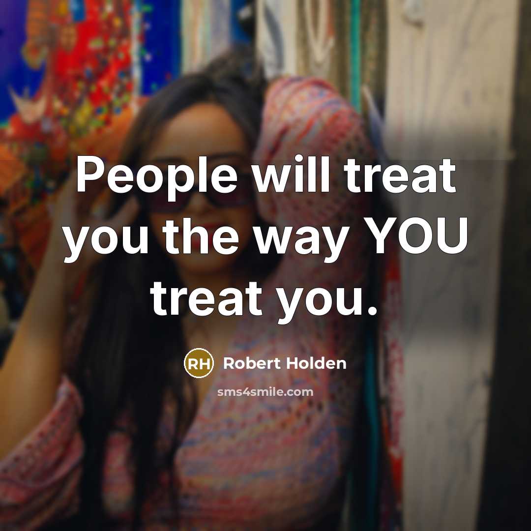 “People will treat you the way YOU treat you.…” quote by Robert Holden