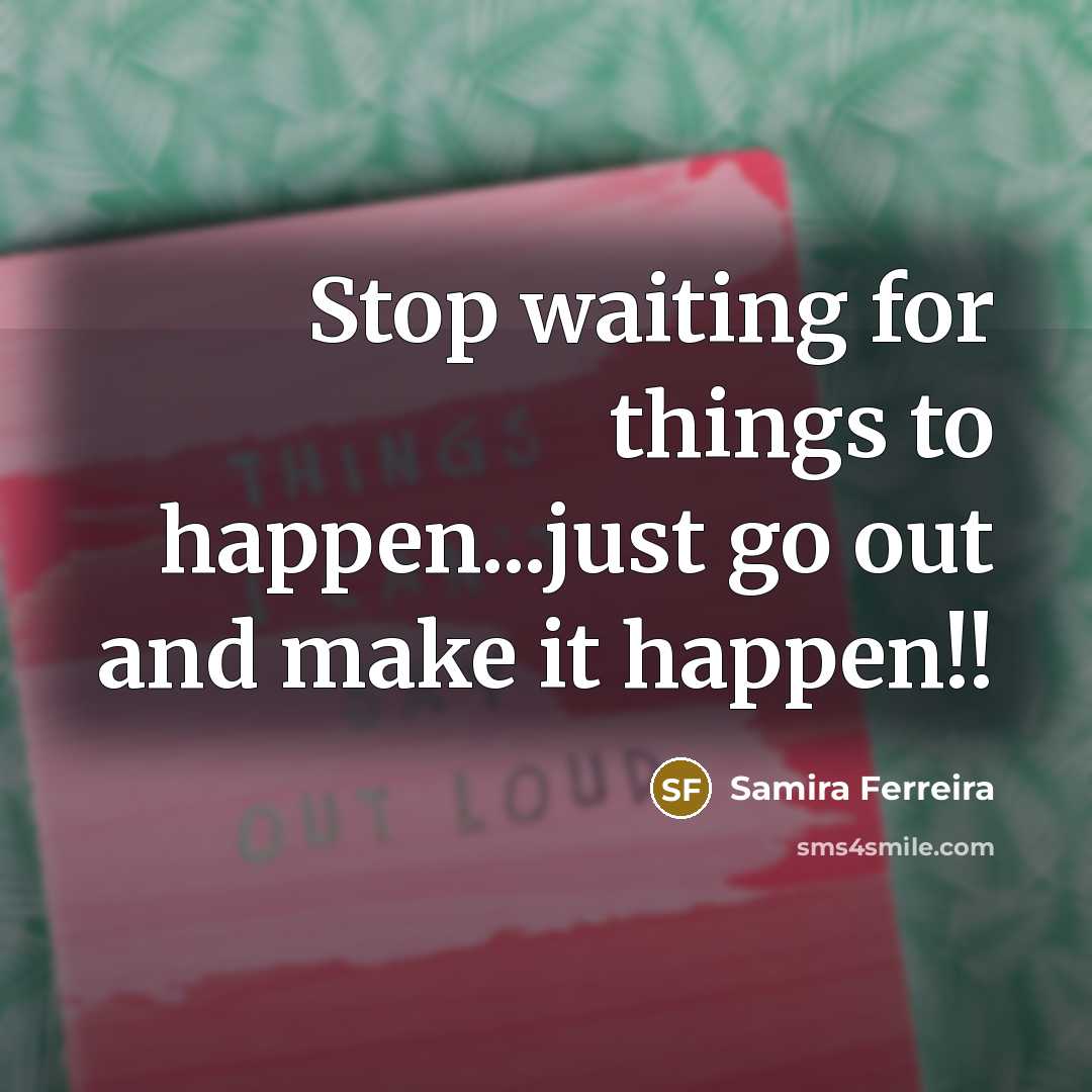 “Stop waiting for things to happen...just go out and make it happen!!” quote by Samira Ferreira