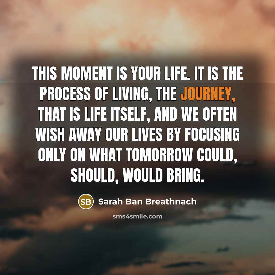 “This moment is your life. It is the process of…” quote by Sarah Ban Breathnach
