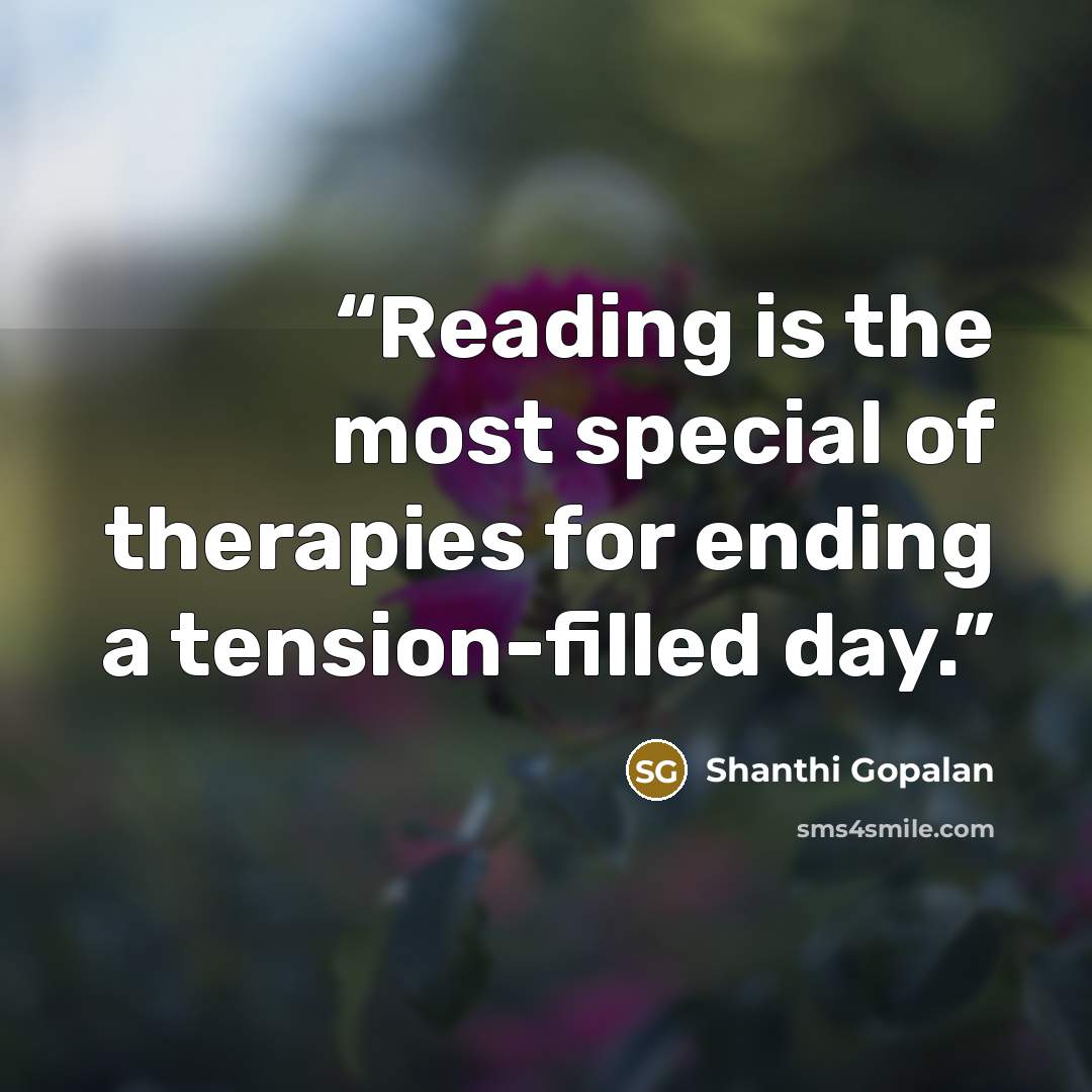 “Reading is the most special of therapies for ending a tension-filled day.” quote by Shanthi Gopalan