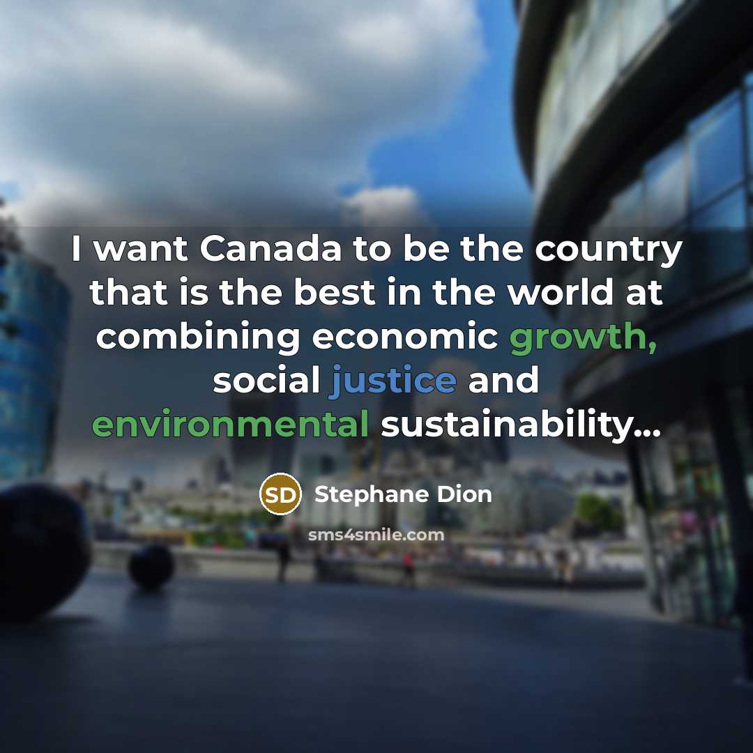 “I want Canada to be the country that is the best in the world at combining economic growth, social justice and environmental sustainability...” quote by Stephane Dion