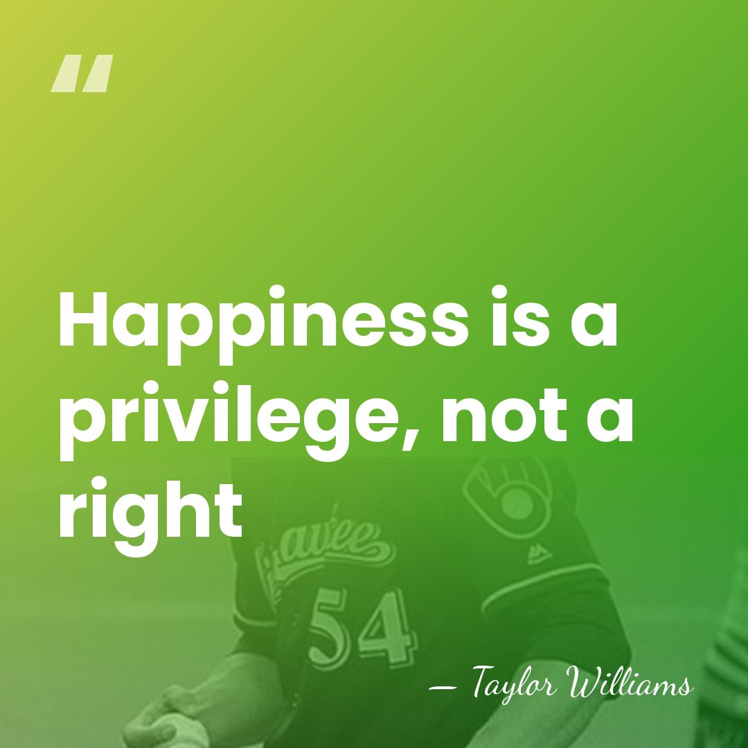 Happiness is a privilege, not a right - Taylor Williams