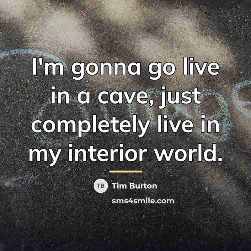 “I'm gonna go live in a cave, just completely live…” quote by Tim Burton