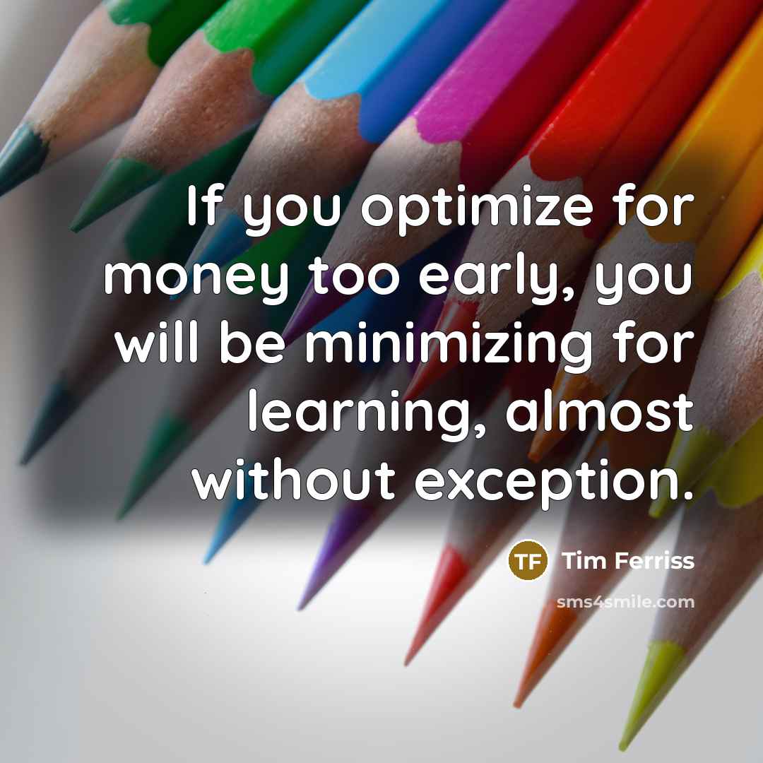 “If you optimize for money too early, you will be…” quote by Tim Ferriss