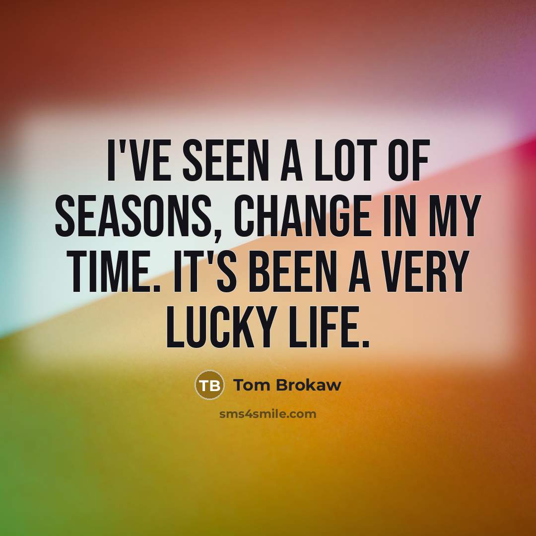 “I've seen a lot of seasons, change in my time.…” quote by Tom Brokaw