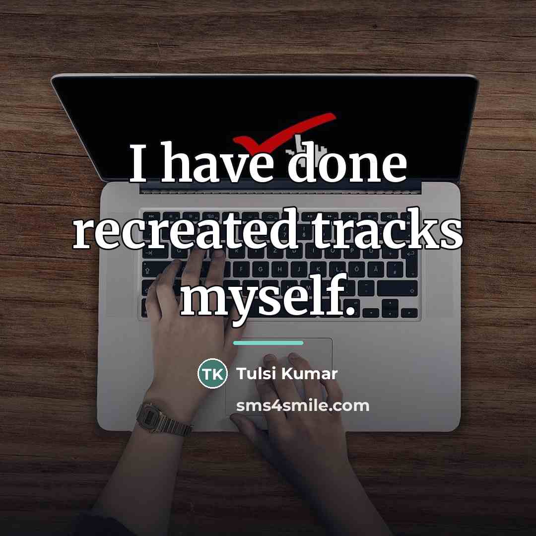 “I have done recreated tracks myself.…” quote by Tulsi Kumar
