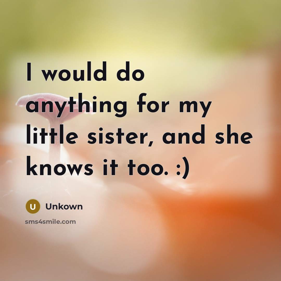 “I would do anything for my little sister, and she knows it too. :)” quote by Unkown