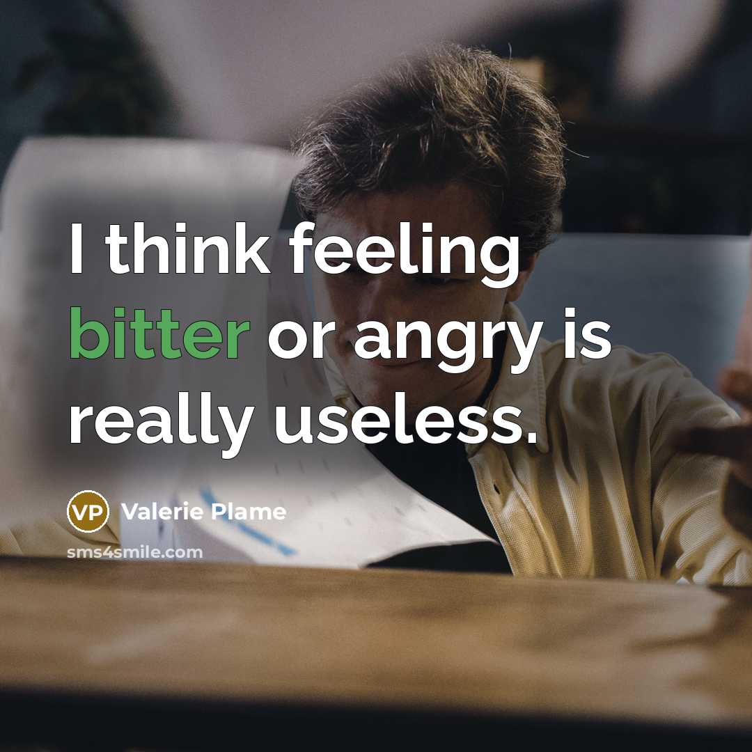 “I think feeling bitter or angry is really useless.…” quote by Valerie Plame