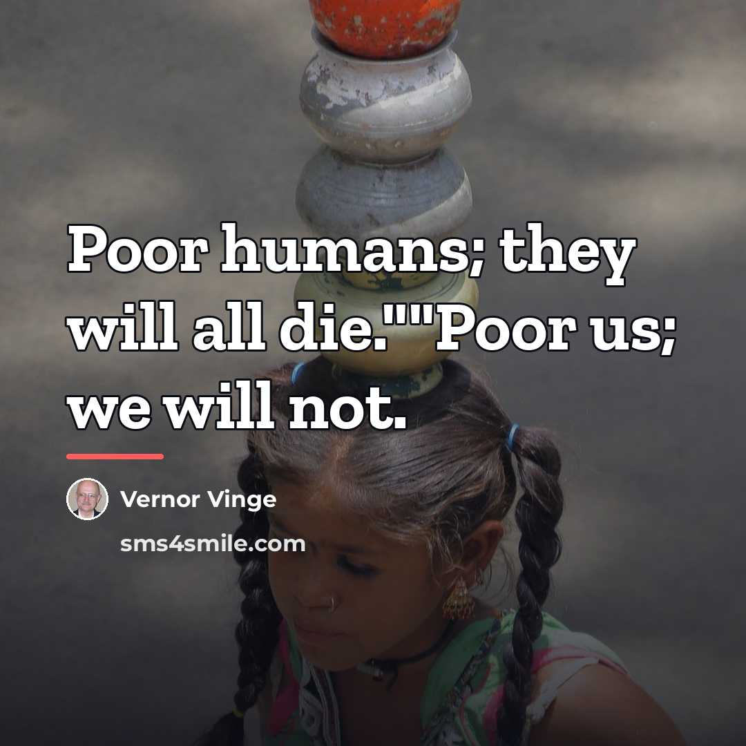 “Poor humans; they will all die.""Poor us; we will not.…” quote by Vernor Vinge