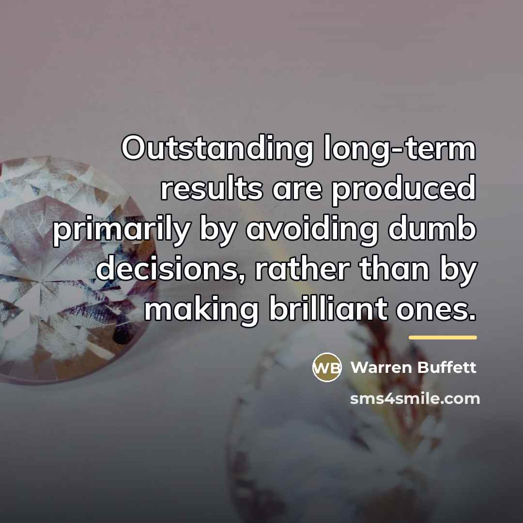 “Outstanding long-term results are produced primarily by avoiding dumb decisions,…” quote by Warren Buffett