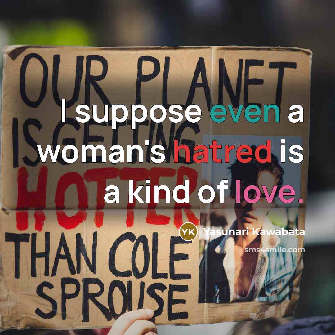 “I suppose even a woman's hatred is a kind of love.” quote by Yasunari Kawabata