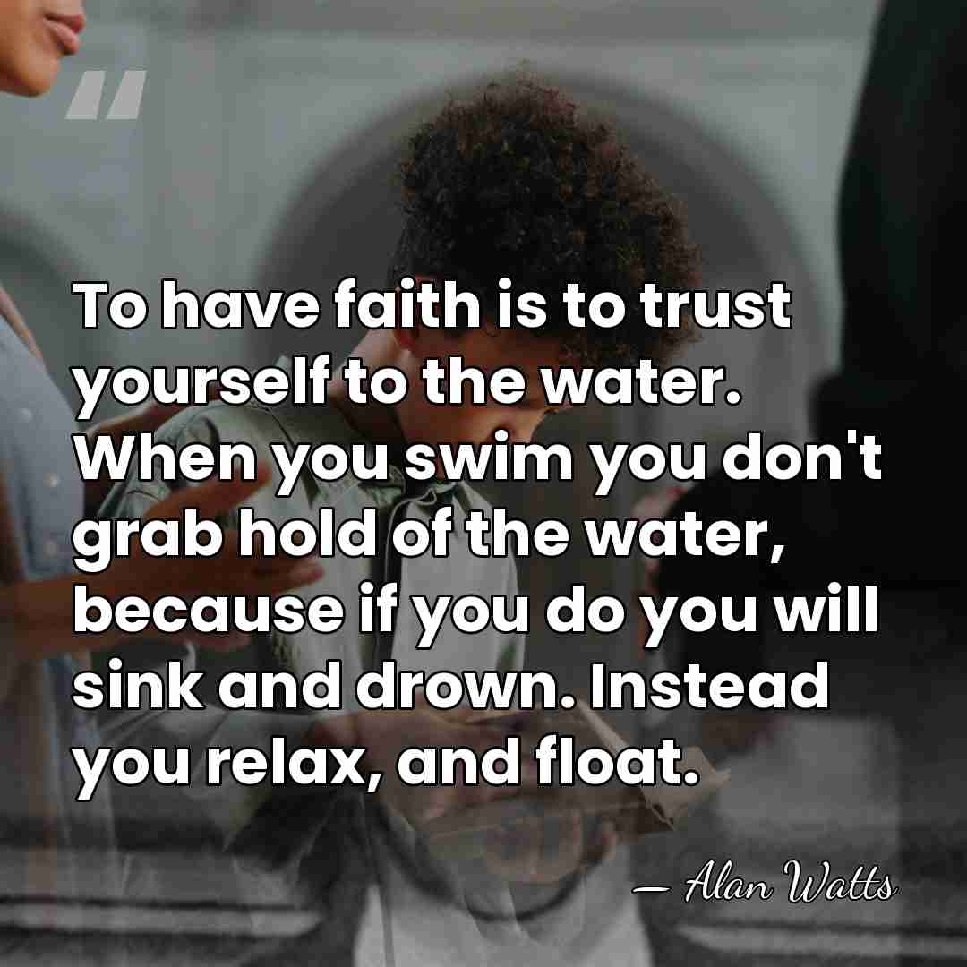 To have faith is to trust yourself to the water. When you&hellip; - Alan Watts