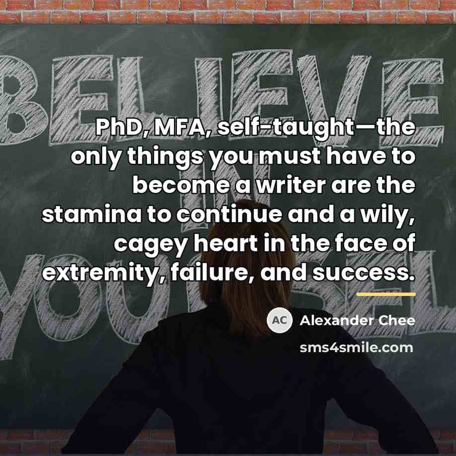 “PhD, MFA, self-taught—the only things you must have to become…” quote by Alexander Chee
