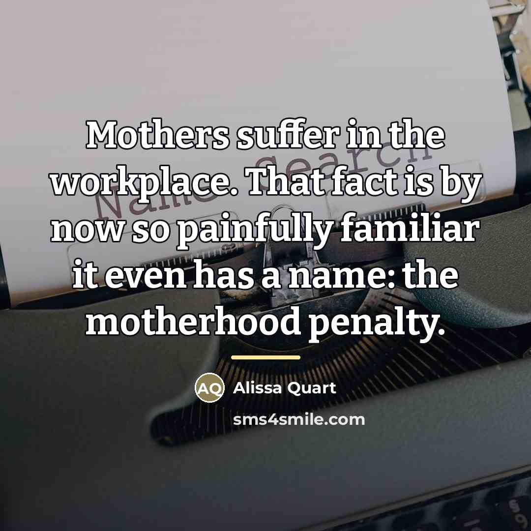 “Mothers suffer in the workplace. That fact is by now…” quote by Alissa Quart