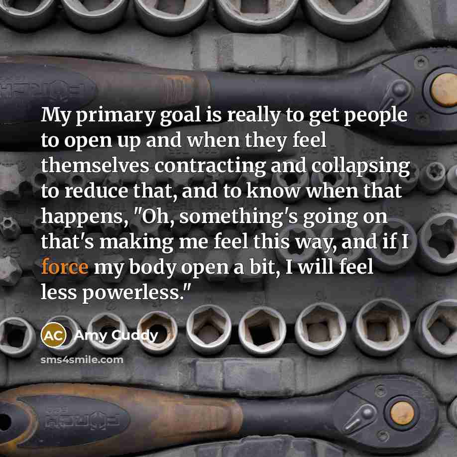 “My primary goal is really to get people to open…” quote by Amy Cuddy