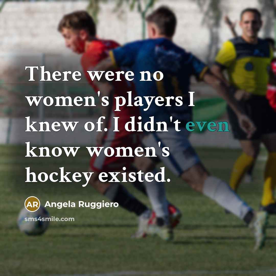 “There were no women's players I knew of. I didn't…” quote by Angela Ruggiero