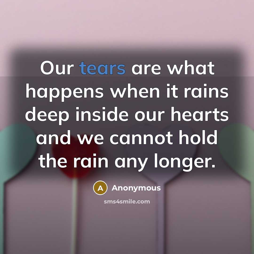 “Our tears are what happens when it rains deep inside…” quote by Anonymous