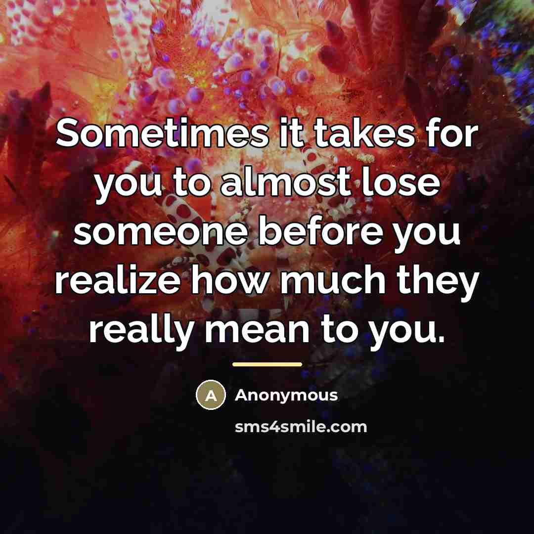 “Sometimes it takes for you to almost lose someone before…” quote by Anonymous