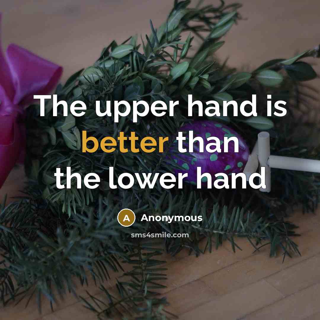 “The upper hand is better than the lower hand” quote by Anonymous